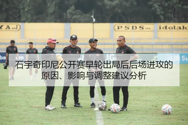 石宇奇印尼公开赛早轮出局后后场进攻的原因、影响与调整建议分析