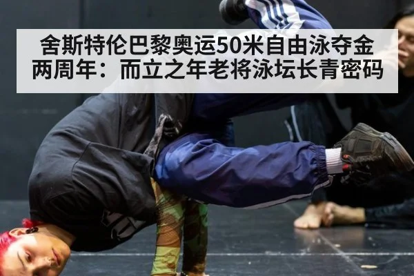 舍斯特伦巴黎奥运50米自由泳夺金两周年：而立之年老将泳坛长青密码