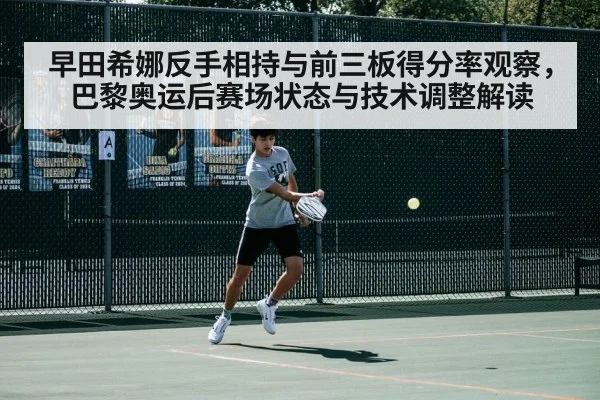 早田希娜反手相持与前三板得分率观察，巴黎奥运后赛场状态与技术调整解读